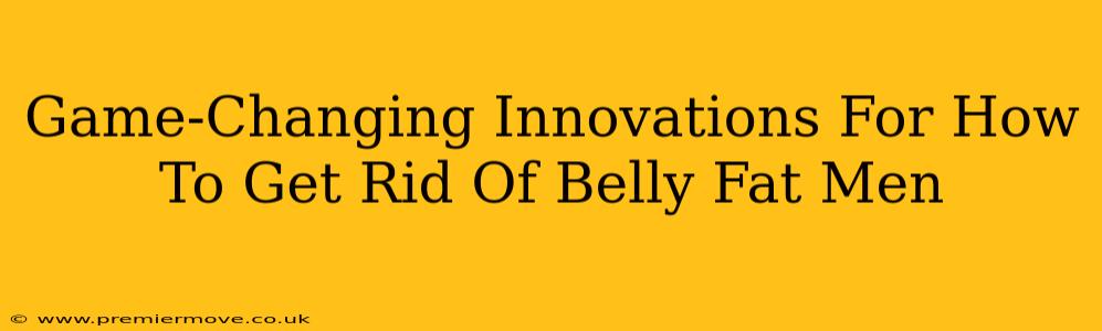 Game-Changing Innovations For How To Get Rid Of Belly Fat Men