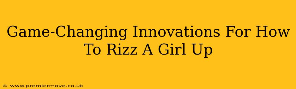 Game-Changing Innovations For How To Rizz A Girl Up