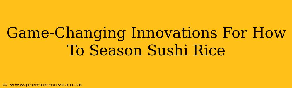 Game-Changing Innovations For How To Season Sushi Rice