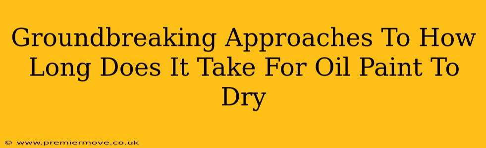 Groundbreaking Approaches To How Long Does It Take For Oil Paint To Dry