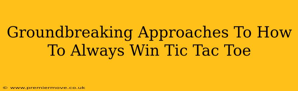 Groundbreaking Approaches To How To Always Win Tic Tac Toe