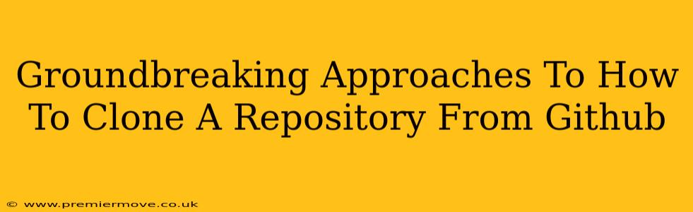 Groundbreaking Approaches To How To Clone A Repository From Github