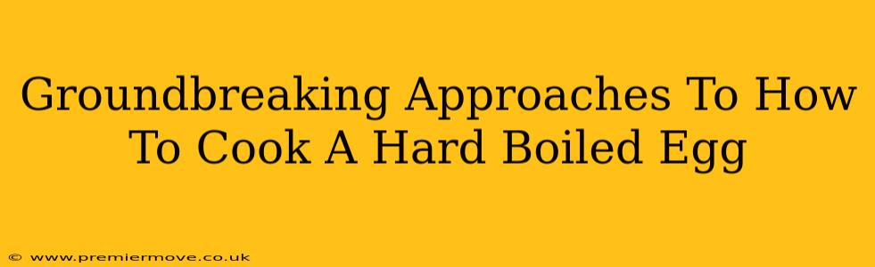 Groundbreaking Approaches To How To Cook A Hard Boiled Egg