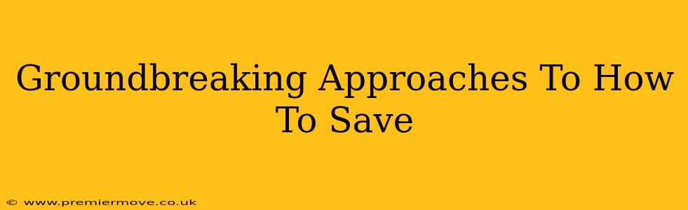 Groundbreaking Approaches To How To Save