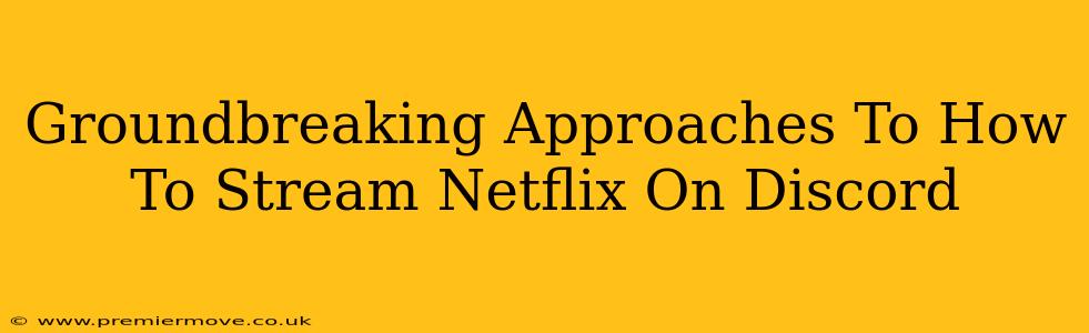 Groundbreaking Approaches To How To Stream Netflix On Discord