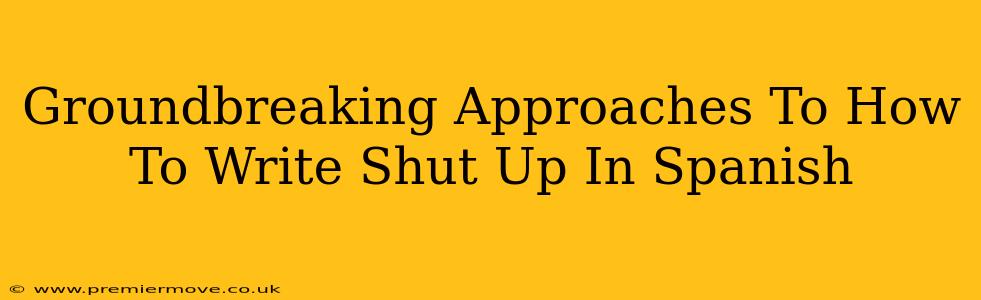 Groundbreaking Approaches To How To Write Shut Up In Spanish
