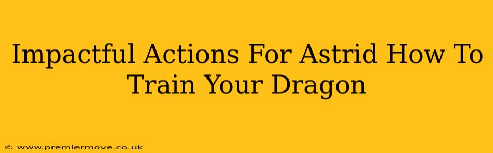 Impactful Actions For Astrid How To Train Your Dragon