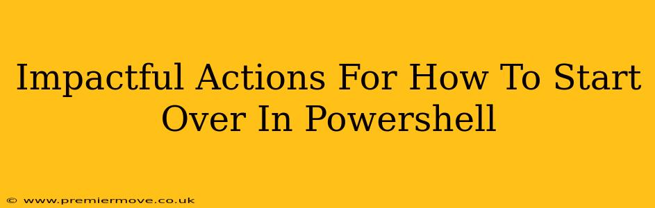 Impactful Actions For How To Start Over In Powershell