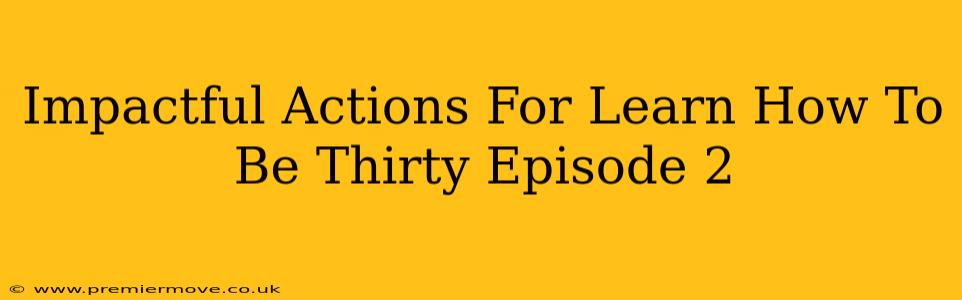 Impactful Actions For Learn How To Be Thirty Episode 2