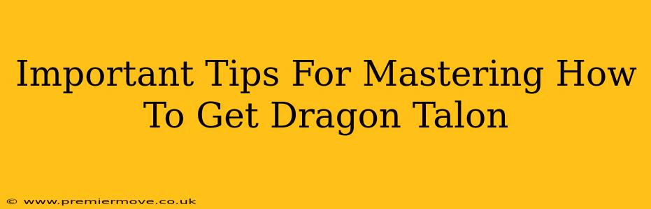 Important Tips For Mastering How To Get Dragon Talon