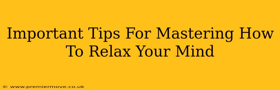 Important Tips For Mastering How To Relax Your Mind