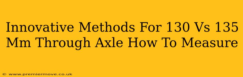 Innovative Methods For 130 Vs 135 Mm Through Axle How To Measure
