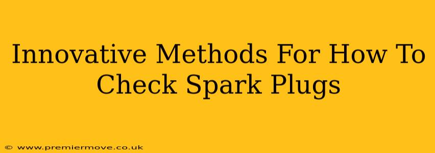 Innovative Methods For How To Check Spark Plugs