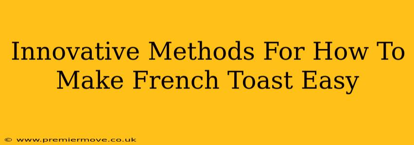 Innovative Methods For How To Make French Toast Easy