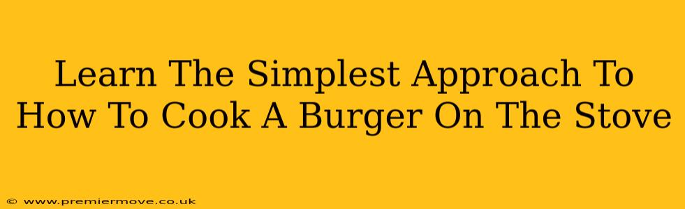 Learn The Simplest Approach To How To Cook A Burger On The Stove