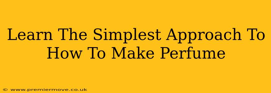 Learn The Simplest Approach To How To Make Perfume