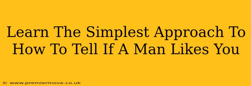 Learn The Simplest Approach To How To Tell If A Man Likes You