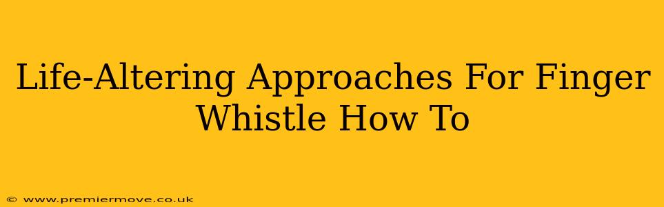 Life-Altering Approaches For Finger Whistle How To
