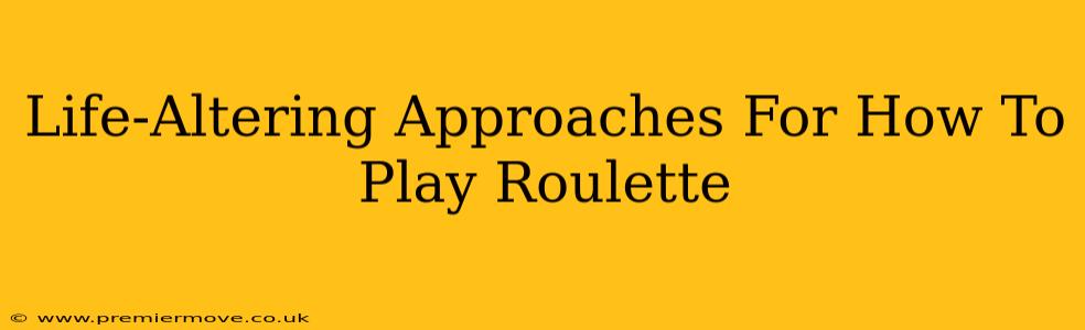 Life-Altering Approaches For How To Play Roulette