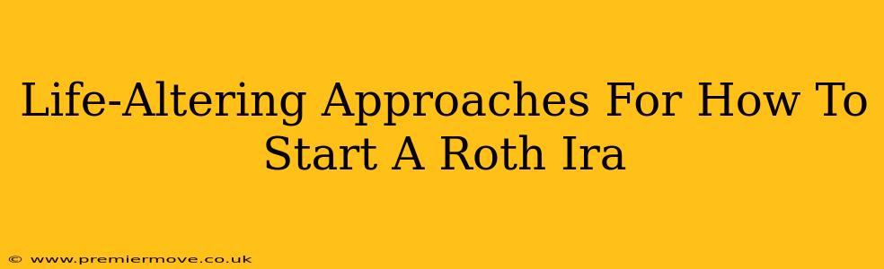 Life-Altering Approaches For How To Start A Roth Ira