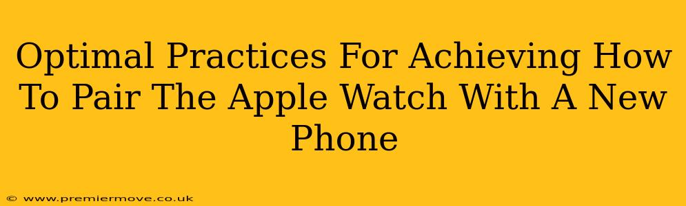 Optimal Practices For Achieving How To Pair The Apple Watch With A New Phone