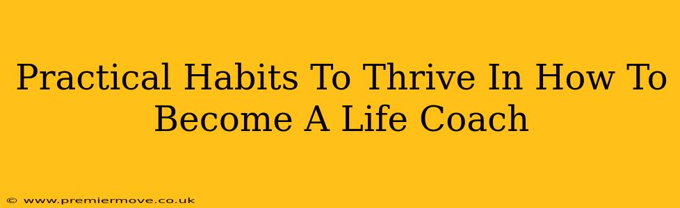 Practical Habits To Thrive In How To Become A Life Coach