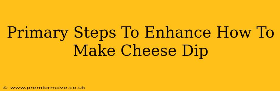 Primary Steps To Enhance How To Make Cheese Dip