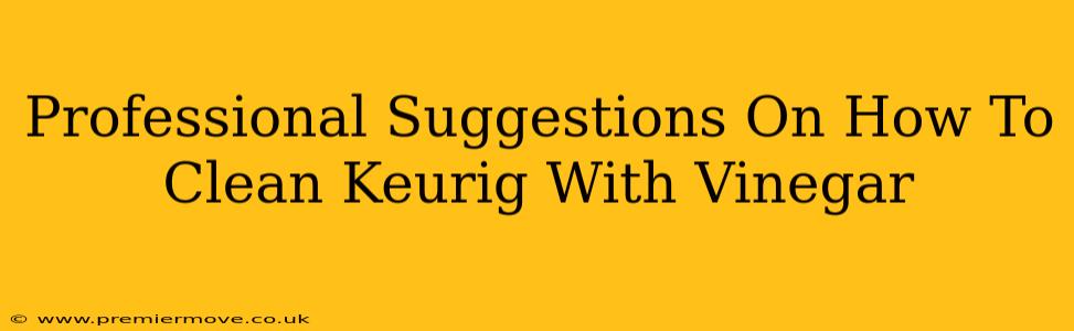 Professional Suggestions On How To Clean Keurig With Vinegar