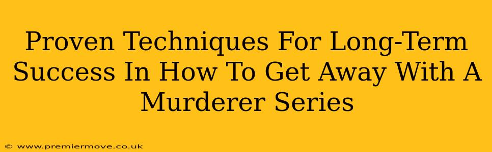 Proven Techniques For Long-Term Success In How To Get Away With A Murderer Series