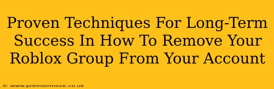 Proven Techniques For Long-Term Success In How To Remove Your Roblox Group From Your Account