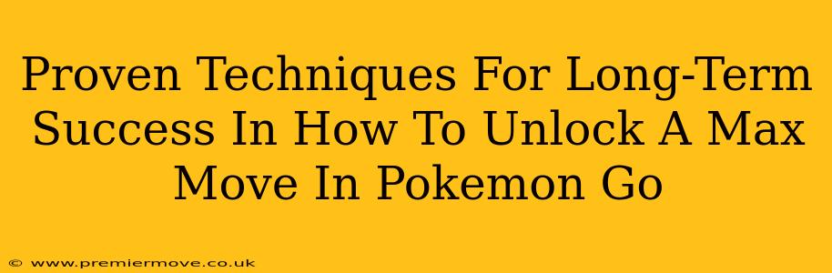 Proven Techniques For Long-Term Success In How To Unlock A Max Move In Pokemon Go