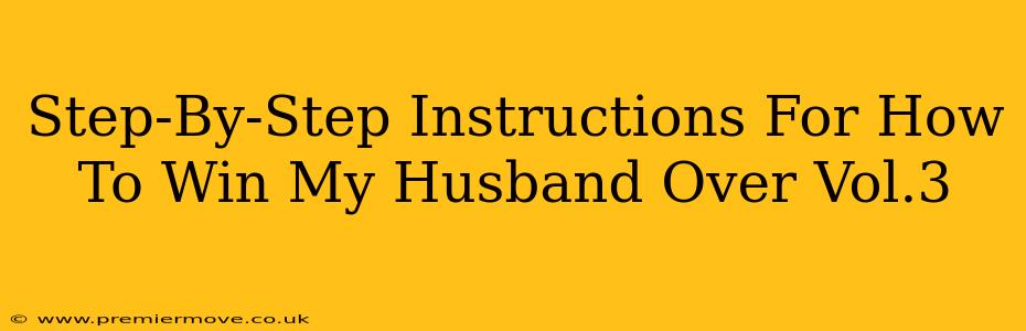 Step-By-Step Instructions For How To Win My Husband Over Vol.3