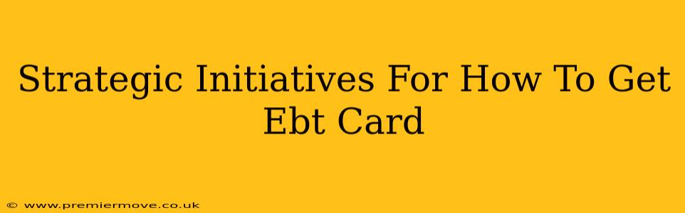 Strategic Initiatives For How To Get Ebt Card