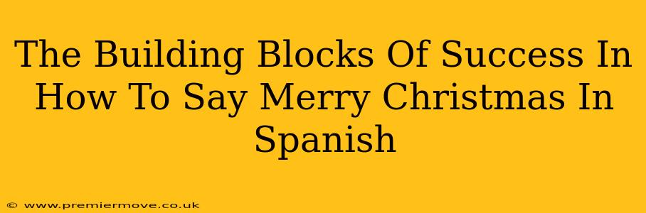 The Building Blocks Of Success In How To Say Merry Christmas In Spanish