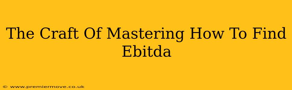 The Craft Of Mastering How To Find Ebitda