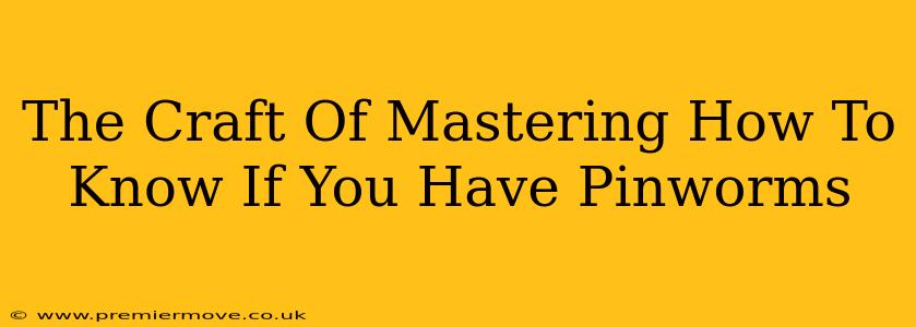 The Craft Of Mastering How To Know If You Have Pinworms