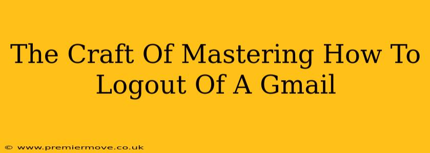 The Craft Of Mastering How To Logout Of A Gmail