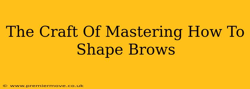 The Craft Of Mastering How To Shape Brows