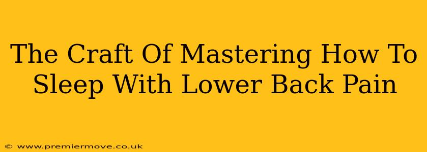 The Craft Of Mastering How To Sleep With Lower Back Pain