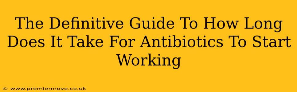 The Definitive Guide To How Long Does It Take For Antibiotics To Start Working