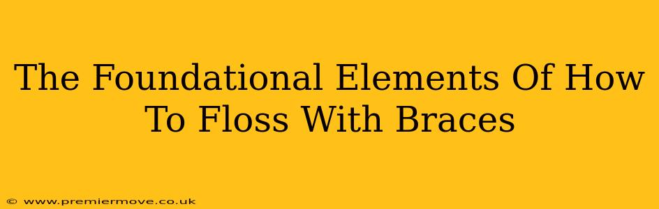 The Foundational Elements Of How To Floss With Braces