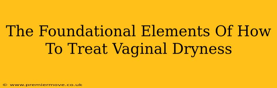 The Foundational Elements Of How To Treat Vaginal Dryness