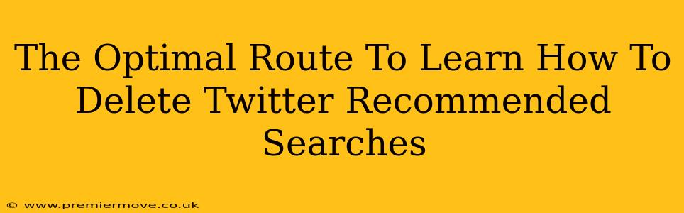 The Optimal Route To Learn How To Delete Twitter Recommended Searches
