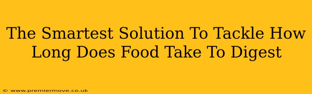The Smartest Solution To Tackle How Long Does Food Take To Digest