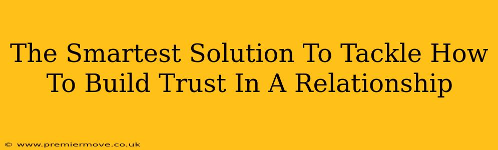 The Smartest Solution To Tackle How To Build Trust In A Relationship