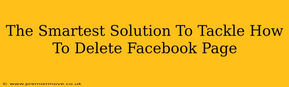 The Smartest Solution To Tackle How To Delete Facebook Page