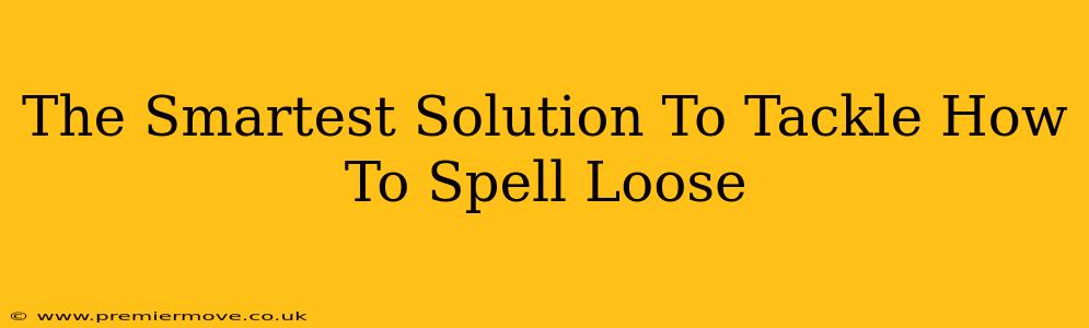 The Smartest Solution To Tackle How To Spell Loose