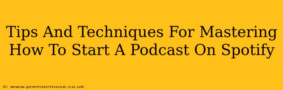 Tips And Techniques For Mastering How To Start A Podcast On Spotify