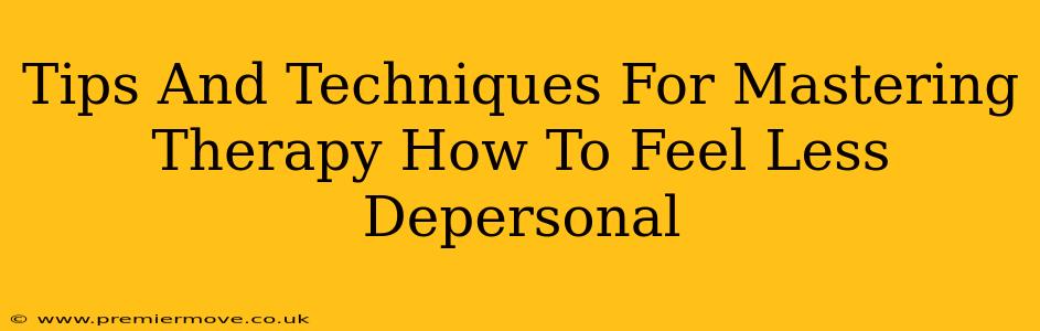 Tips And Techniques For Mastering Therapy How To Feel Less Depersonal