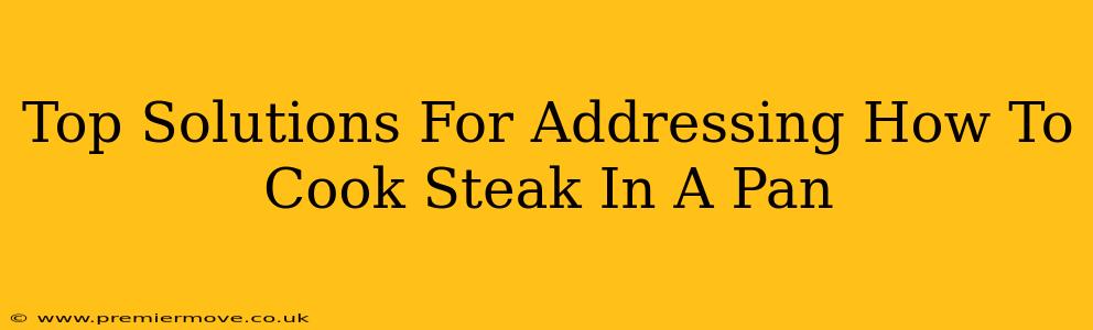 Top Solutions For Addressing How To Cook Steak In A Pan